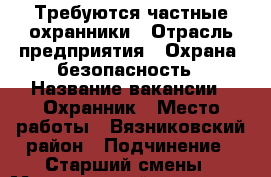 Требуются частные охранники › Отрасль предприятия ­ Охрана, безопасность › Название вакансии ­ Охранник › Место работы ­ Вязниковский район › Подчинение ­ Старший смены › Минимальный оклад ­ 12 000 › Возраст от ­ 18 › Возраст до ­ 60 - Владимирская обл., Вязниковский р-н, Вязники г. Работа » Вакансии   . Владимирская обл.,Вязниковский р-н